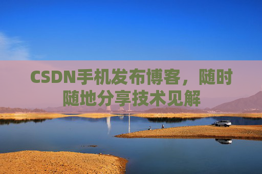 CSDN手机发布博客，随时随地分享技术见解
