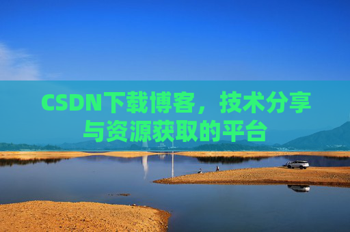 CSDN下载博客，技术分享与资源获取的平台